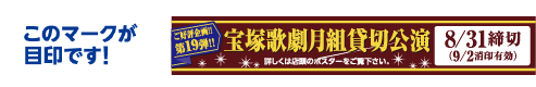 このマークが目印です! 宝塚歌劇月組貸切公演 詳しくは店頭のポスターをご覧下さい。 8/31締切(9/2消印有効)