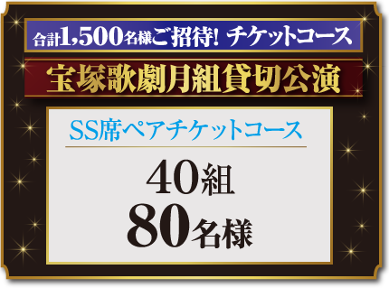 合計1,500名様ご招待! チケットコース 宝塚歌劇月組貸切公演 SS席ペアチケットコース 40組 80名様