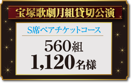 宝塚歌劇月組貸切公演 S席ペアチケットコース 560組 1,120名様