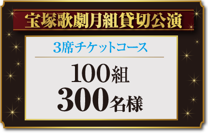 宝塚歌劇月組貸切公演 3席チケットコース 100組 300名様