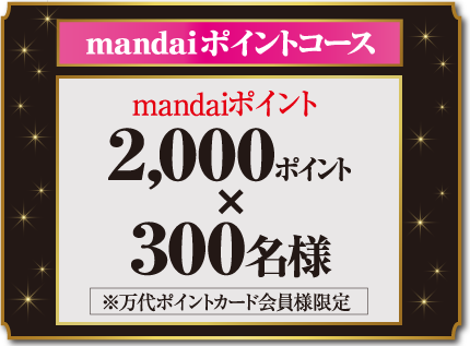 mandaiポイントコース mandaiポイント 2,000ポイント×300名様 ※万代ポイントカード会員様限定